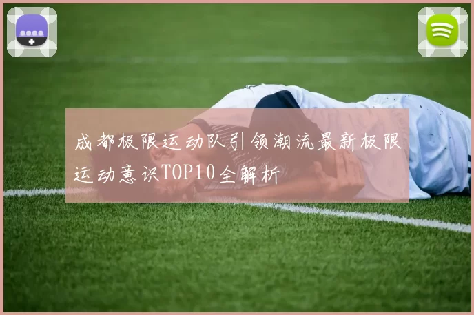 成都极限运动队引领潮流最新极限运动意识TOP10全解析