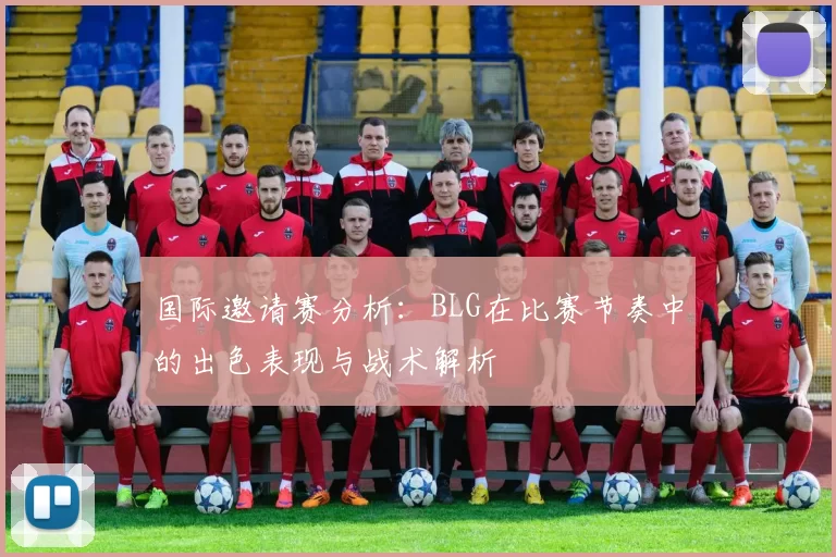 国际邀请赛分析：BLG在比赛节奏中的出色表现与战术解析