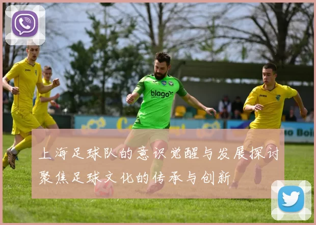 上海足球队的意识觉醒与发展探讨聚焦足球文化的传承与创新