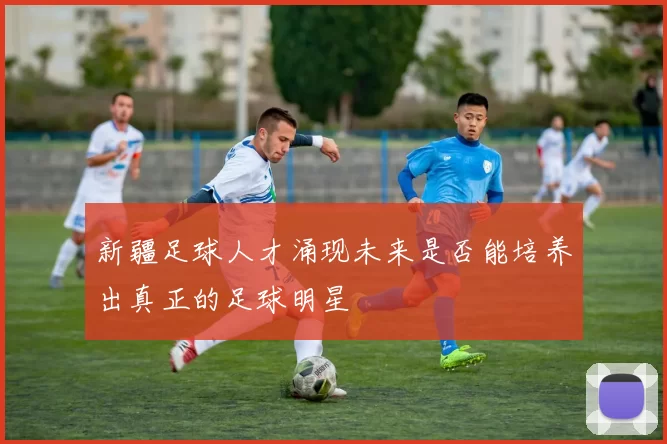 新疆足球人才涌现未来是否能培养出真正的足球明星