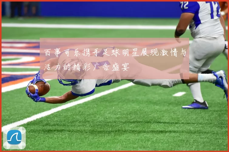 百事可乐携手足球明星展现激情与活力的精彩广告盛宴