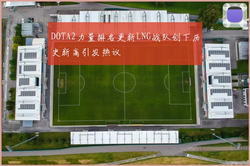 DOTA2力量排名更新LNG战队创下历史新高引发热议