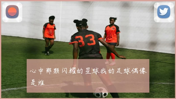 心中那颗闪耀的星球我的足球偶像是谁