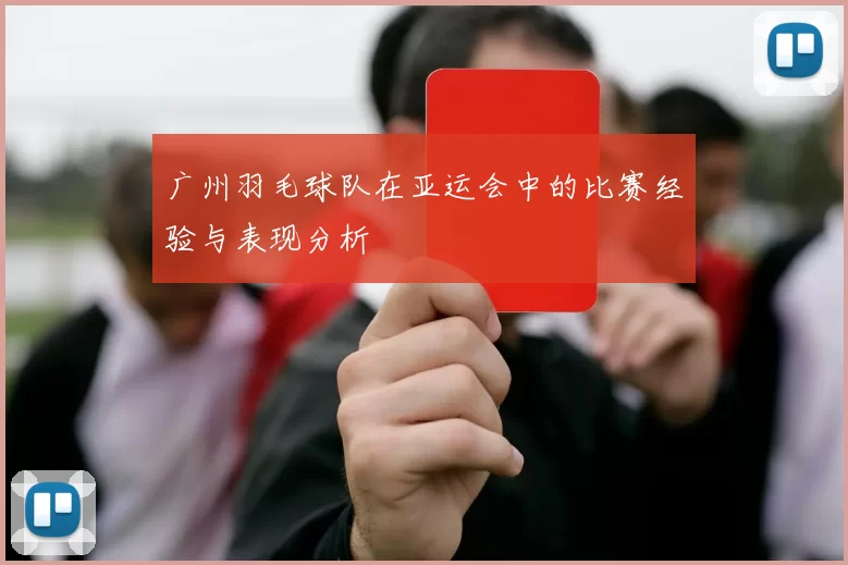 广州羽毛球队在亚运会中的比赛经验与表现分析