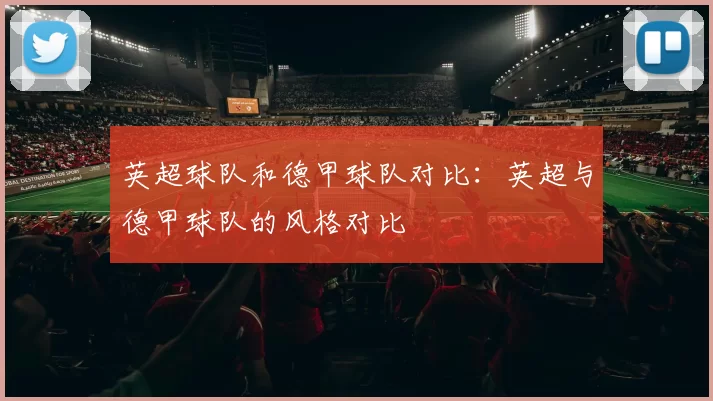 英超球队和德甲球队对比：英超与德甲球队的风格对比