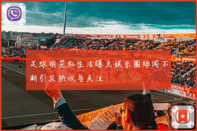 足球明星私生活曝光娱乐圈绯闻不断引发热议与关注