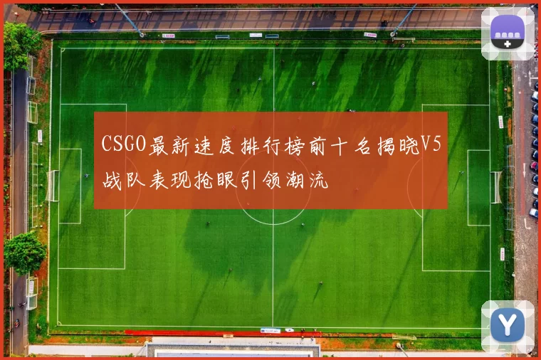 CSGO最新速度排行榜前十名揭晓V5战队表现抢眼引领潮流