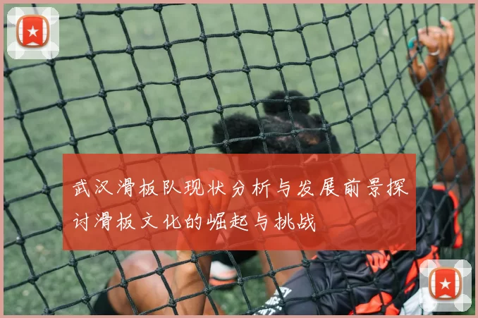 武汉滑板队现状分析与发展前景探讨滑板文化的崛起与挑战