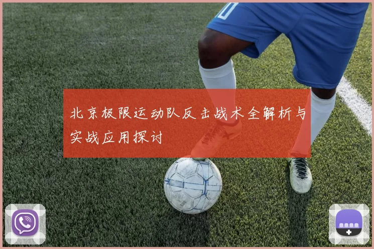 北京极限运动队反击战术全解析与实战应用探讨