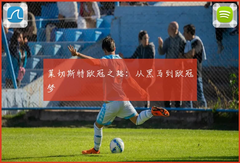 莱切斯特欧冠之路：从黑马到欧冠梦