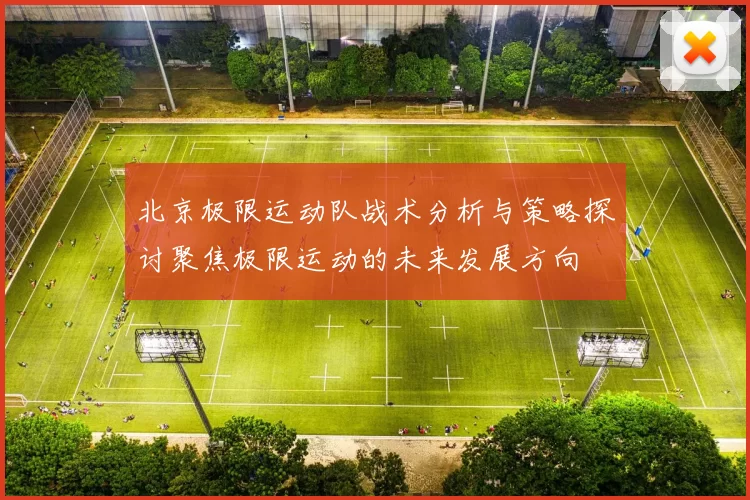 北京极限运动队战术分析与策略探讨聚焦极限运动的未来发展方向