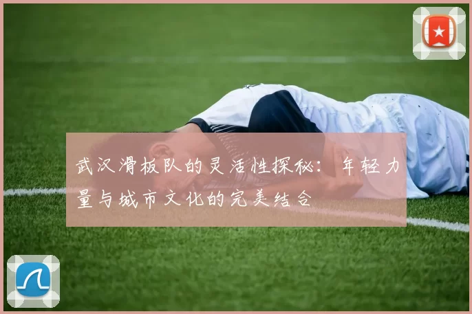 武汉滑板队的灵活性探秘：年轻力量与城市文化的完美结合