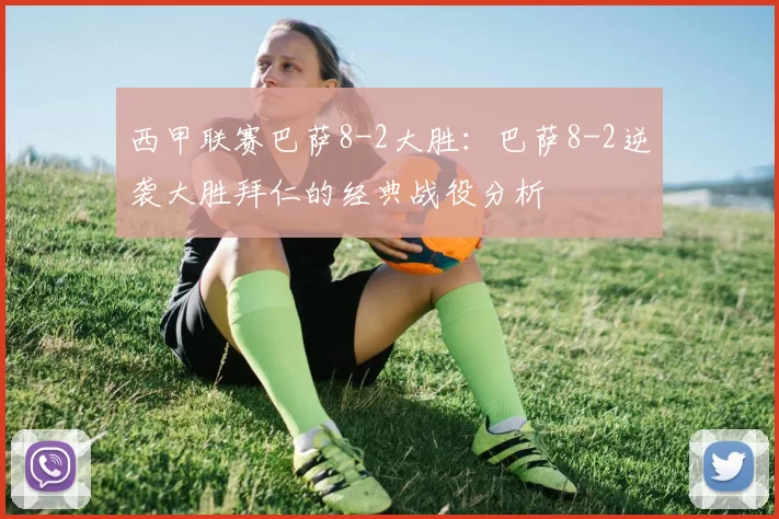西甲联赛巴萨8-2大胜：巴萨8-2逆袭大胜拜仁的经典战役分析