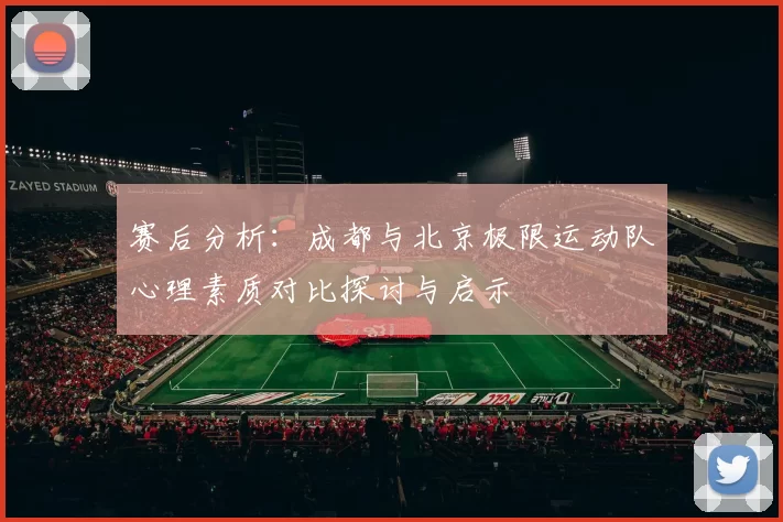 赛后分析：成都与北京极限运动队心理素质对比探讨与启示