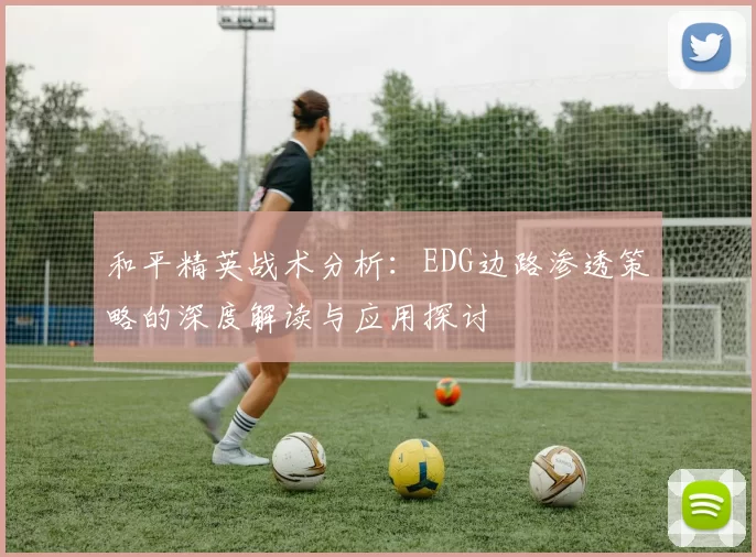 和平精英战术分析：EDG边路渗透策略的深度解读与应用探讨