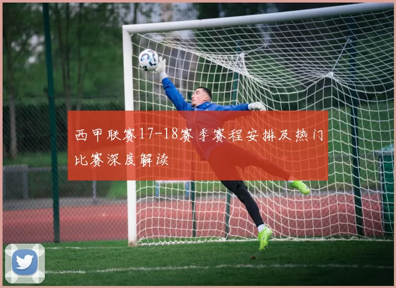 西甲联赛17-18赛季赛程安排及热门比赛深度解读