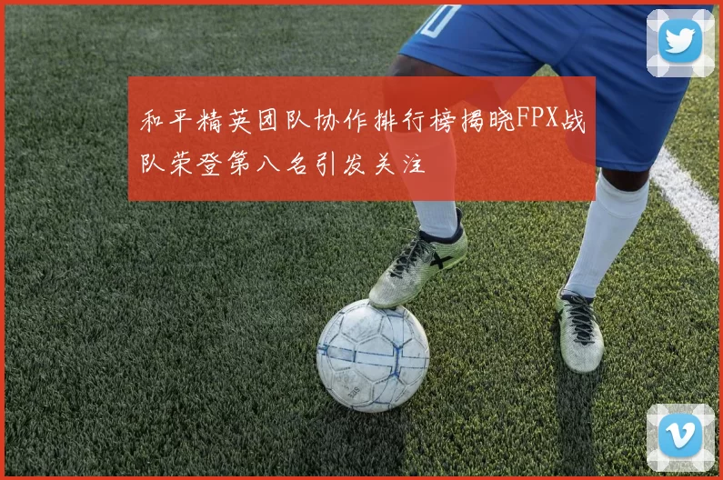 和平精英团队协作排行榜揭晓FPX战队荣登第八名引发关注