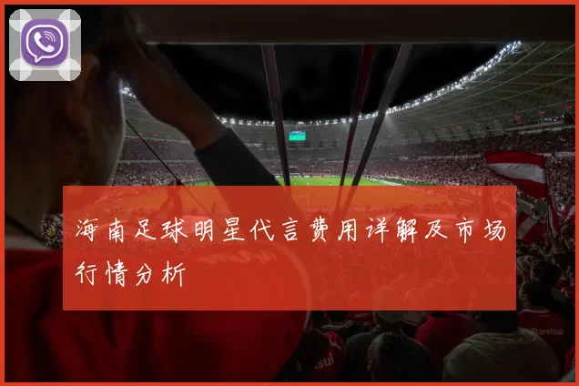 海南足球明星代言费用详解及市场行情分析