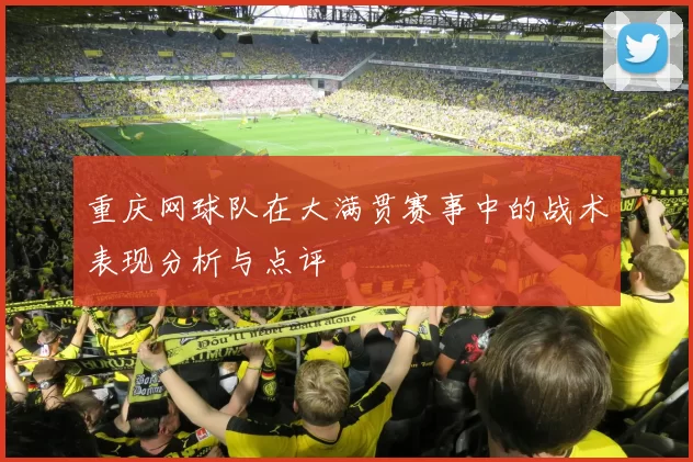 重庆网球队在大满贯赛事中的战术表现分析与点评